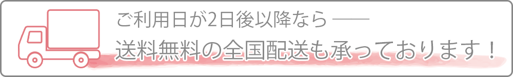 ご利用日が明後日以降なら、送料無料の全国配送サービスが便利です